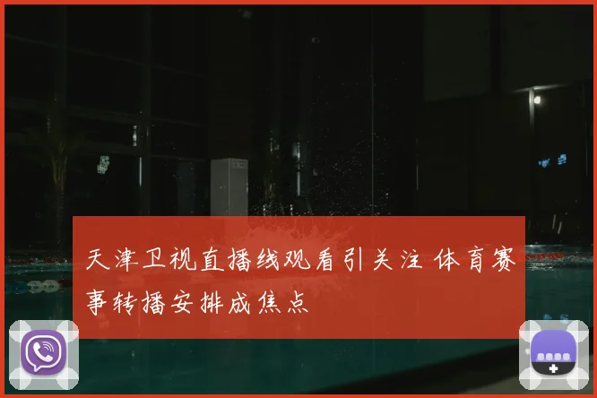 天津卫视直播线观看引关注 体育赛事转播安排成焦点