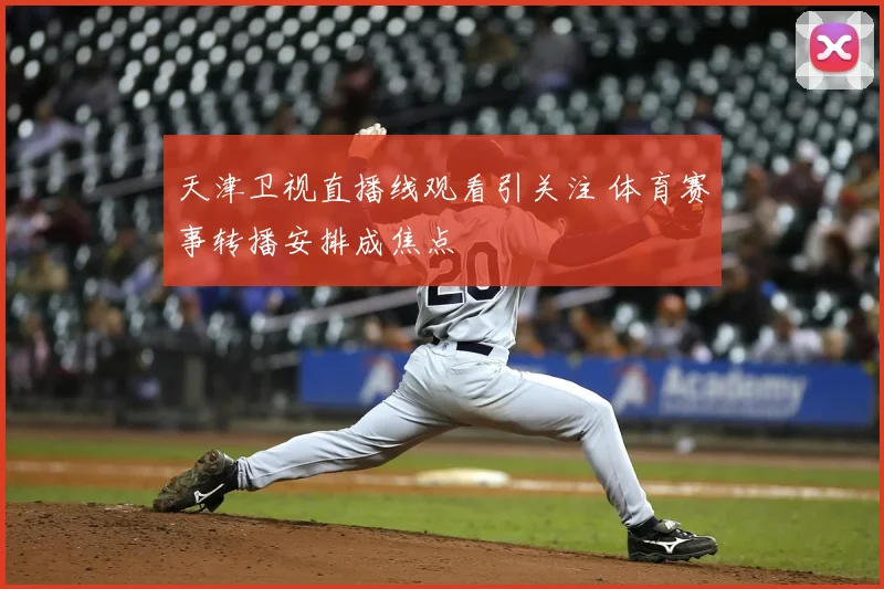 天津卫视直播线观看引关注 体育赛事转播安排成焦点