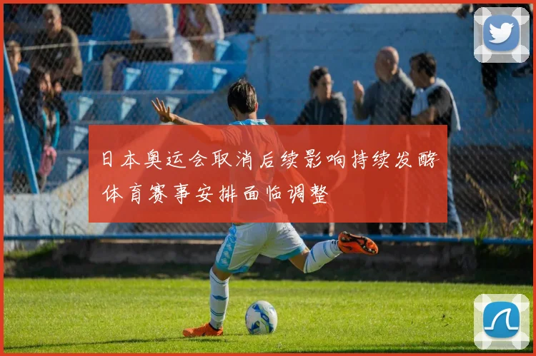 日本奥运会取消后续影响持续发酵 体育赛事安排面临调整