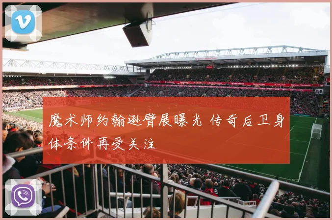 魔术师约翰逊臂展曝光 传奇后卫身体条件再受关注