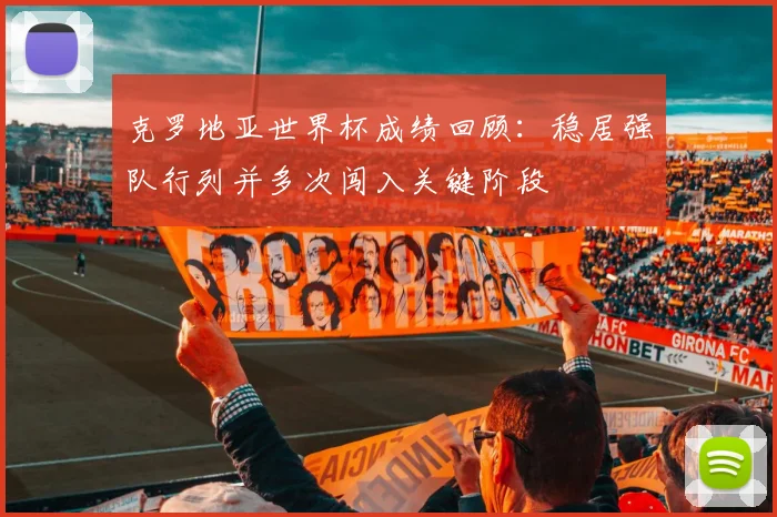 克罗地亚世界杯成绩回顾:稳居强队行列并多次闯入关键阶段