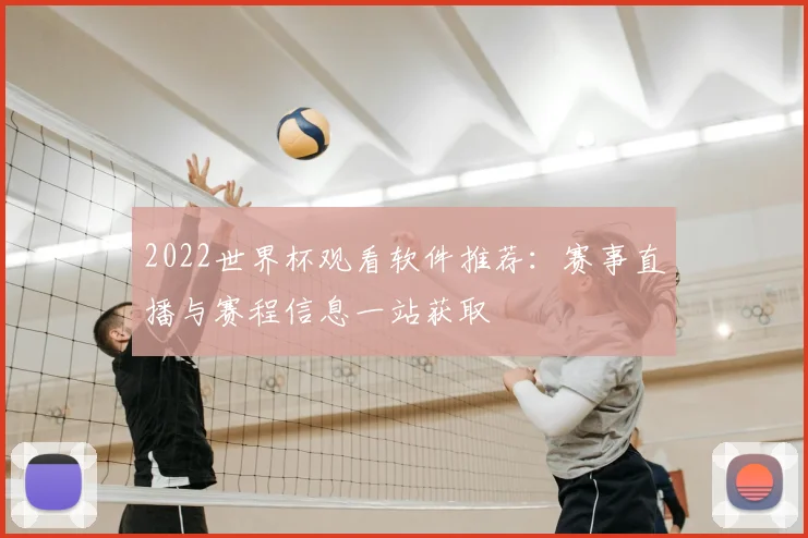 2022世界杯观看软件推荐:赛事直播与赛程信息一站获取