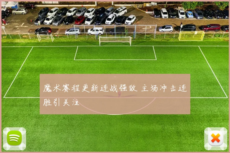 魔术赛程更新连战强敌 主场冲击连胜引关注