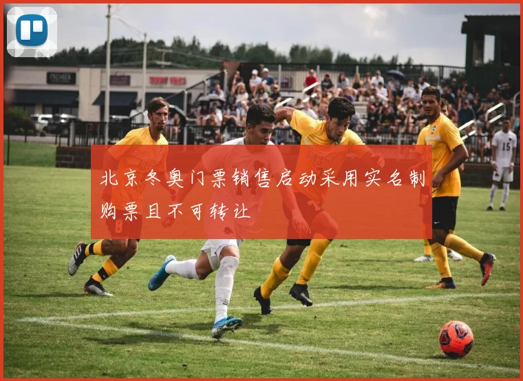 北京冬奥门票销售启动采用实名制购票且不可转让
