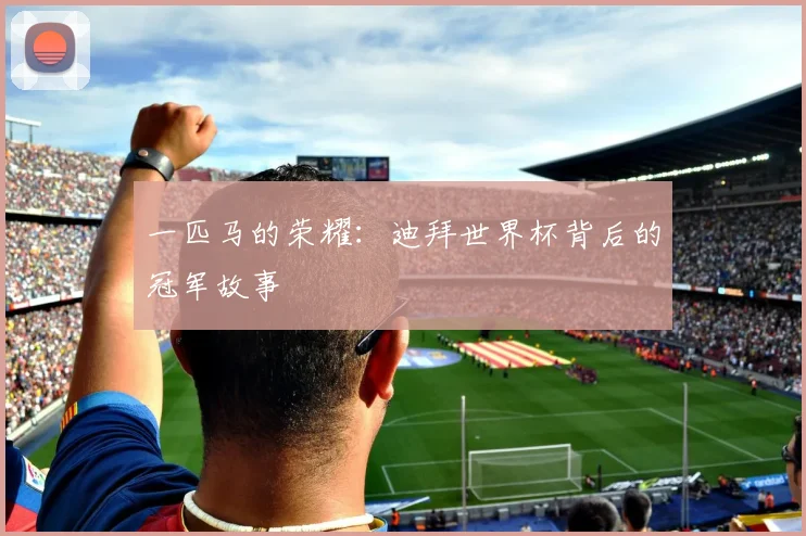 一匹马的荣耀:迪拜世界杯背后的冠军故事