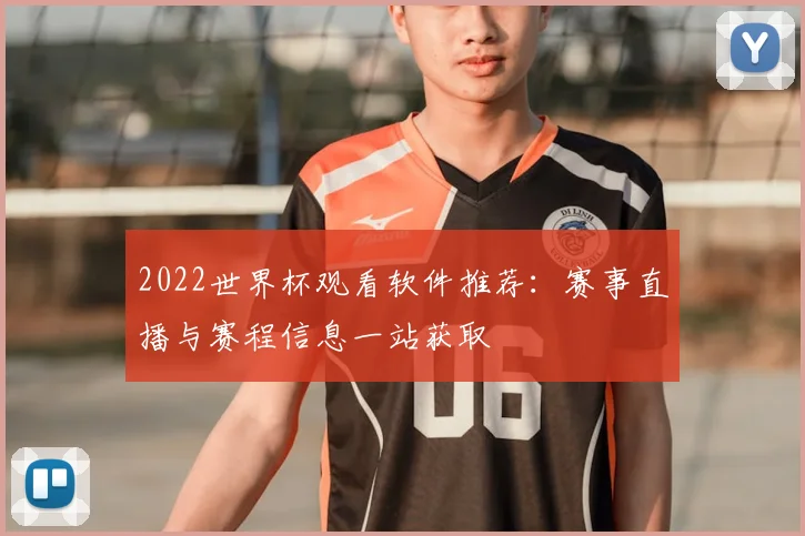 2022世界杯观看软件推荐:赛事直播与赛程信息一站获取
