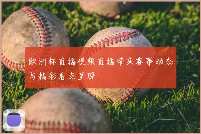 欧洲杯直播视频直播带来赛事动态与精彩看点呈现