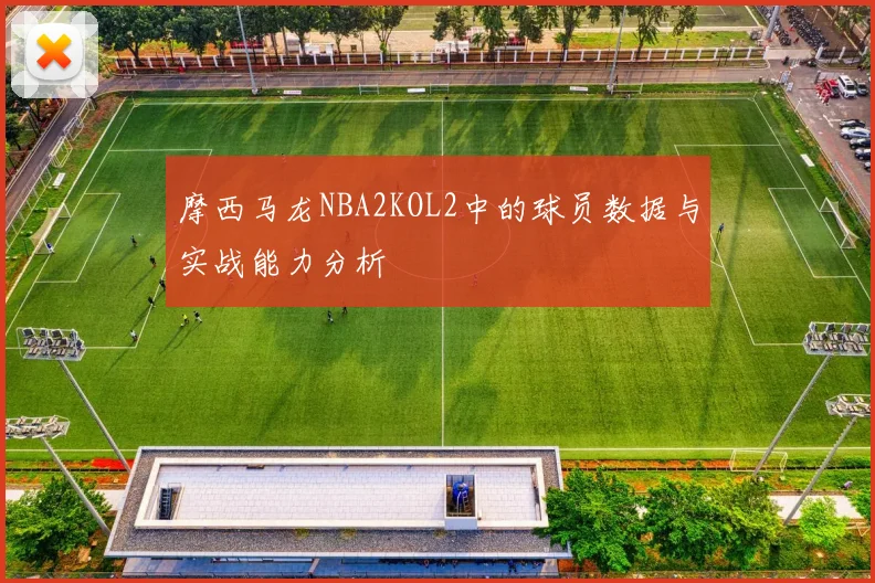 摩西马龙NBA2KOL2中的球员数据与实战能力分析