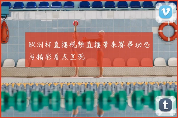 欧洲杯直播视频直播带来赛事动态与精彩看点呈现