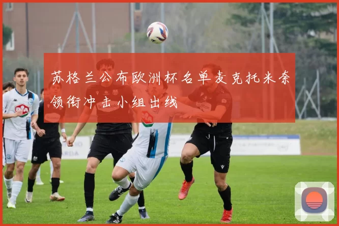 苏格兰公布欧洲杯名单麦克托米奈领衔冲击小组出线