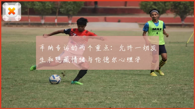 辛纳专访的两个重点：允许一切发生和隐藏情绪与伦德尔心理学