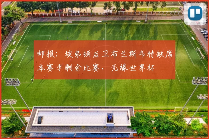 邮报：埃弗顿后卫布兰斯韦特缺席本赛季剩余比赛，无缘世界杯