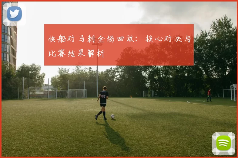 快船对马刺全场回放：核心对决与比赛结果解析