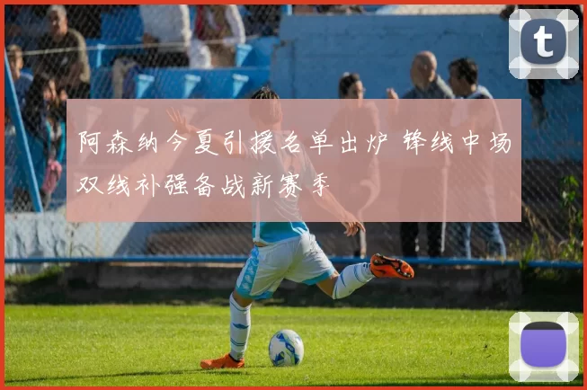 阿森纳今夏引援名单出炉 锋线中场双线补强备战新赛季