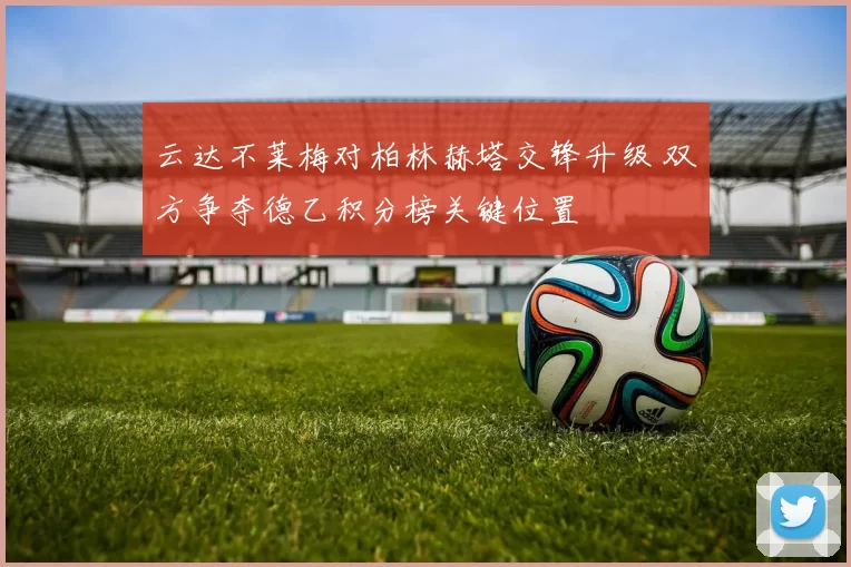云达不莱梅对柏林赫塔交锋升级 双方争夺德乙积分榜关键位置