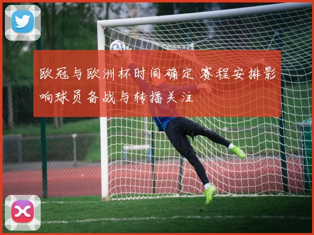 欧冠与欧洲杯时间确定 赛程安排影响球员备战与转播关注