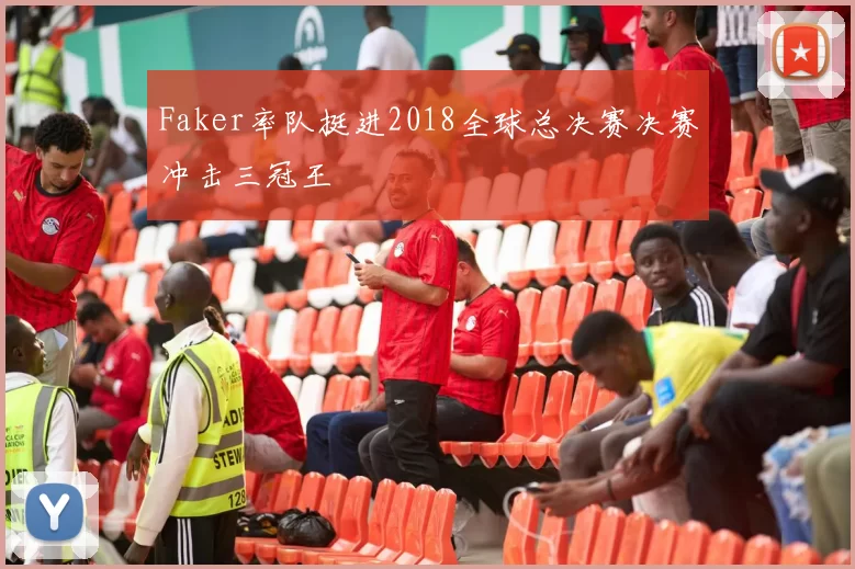 Faker率队挺进2018全球总决赛决赛冲击三冠王