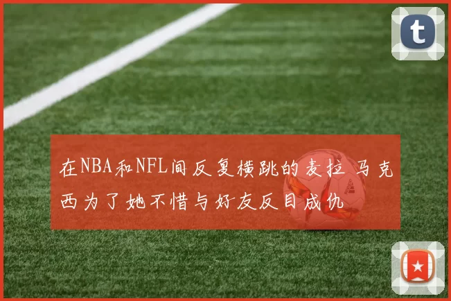 在NBA和NFL间反复横跳的麦拉 马克西为了她不惜与好友反目成仇