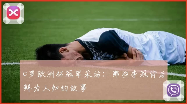 c罗欧洲杯冠军采访：那些夺冠背后鲜为人知的故事