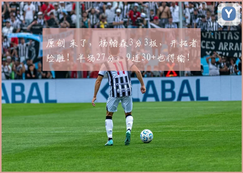 原创 来了,杨翰森3分3板,开拓者险胜!半场27分,9连30+也得输!