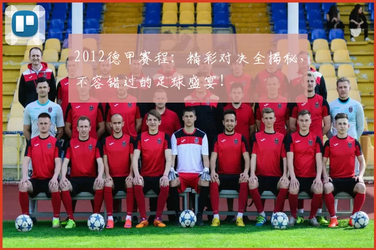 2012德甲赛程：精彩对决全揭秘，不容错过的足球盛宴！