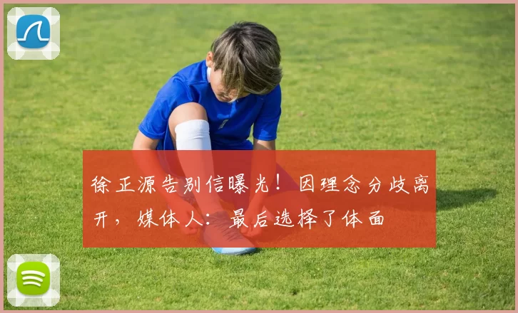 徐正源告别信曝光！因理念分歧离开，媒体人：最后选择了体面